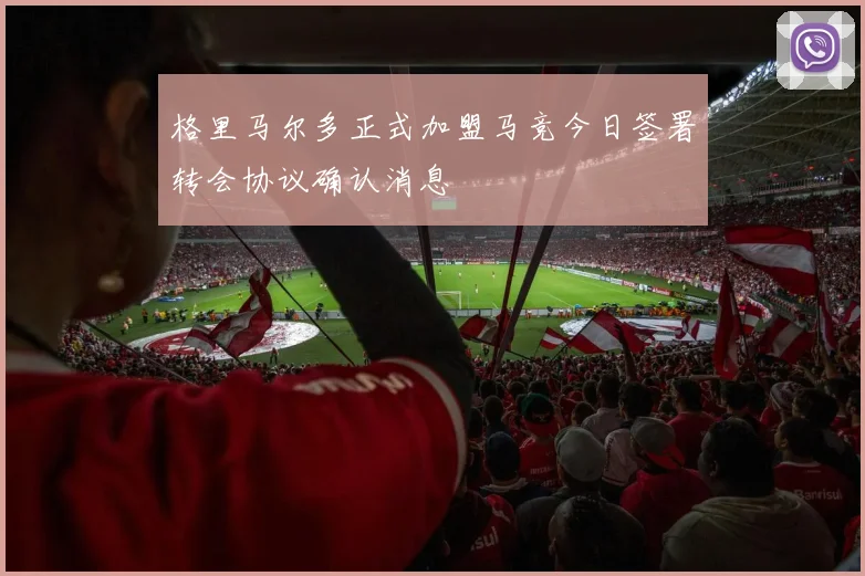 格里马尔多正式加盟马竞今日签署转会协议确认消息